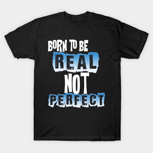 BORN TO BE REAL NOT PERFECT T-Shirt by Darwish